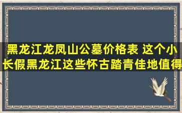 黑龙江龙凤山公墓价格表 这个小长假黑龙江这些怀古踏青佳地值得一去